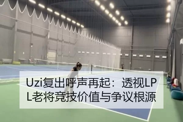 Uzi复出呼声再起：透视LPL老将竞技价值与争议根源