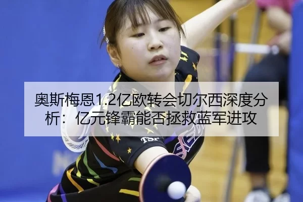 奥斯梅恩1.2亿欧转会切尔西深度分析：亿元锋霸能否拯救蓝军进攻