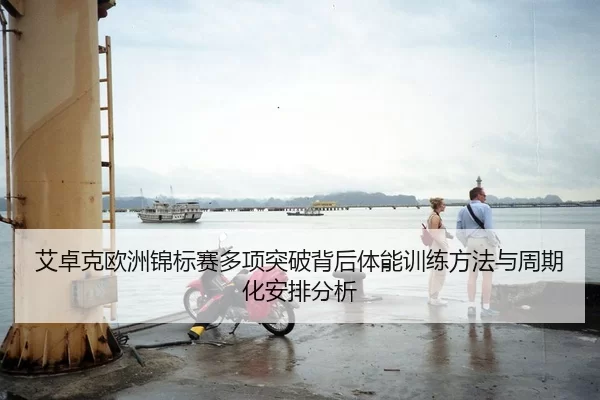 艾卓克欧洲锦标赛多项突破背后体能训练方法与周期化安排分析