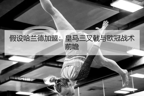 假设哈兰德加盟：皇马三叉戟与欧冠战术前瞻