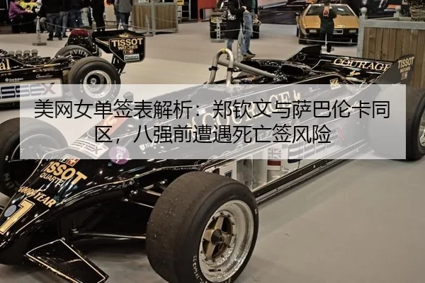 美网女单签表解析：郑钦文与萨巴伦卡同区，八强前遭遇死亡签风险